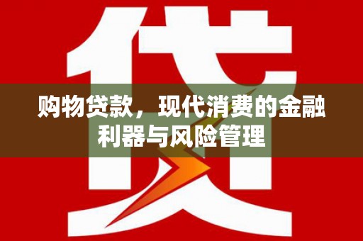 修水购物贷款，现代消费的金融利器与风险管理
