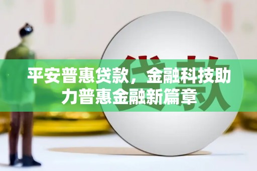修水平安普惠贷款，金融科技助力普惠金融新篇章