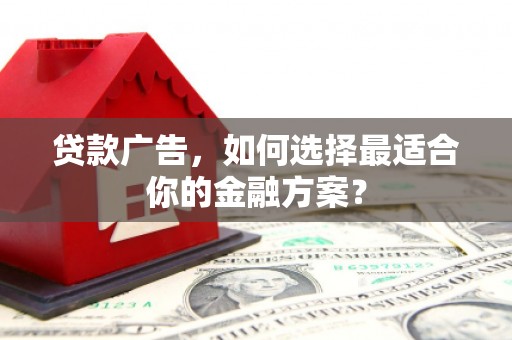 修水贷款广告，如何选择最适合你的金融方案？