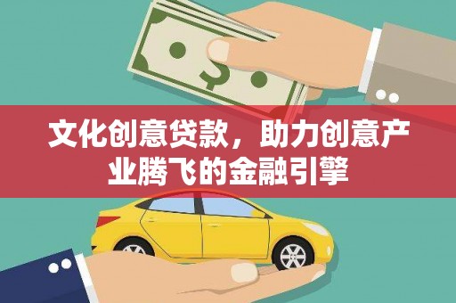 修水文化创意贷款，助力创意产业腾飞的金融引擎