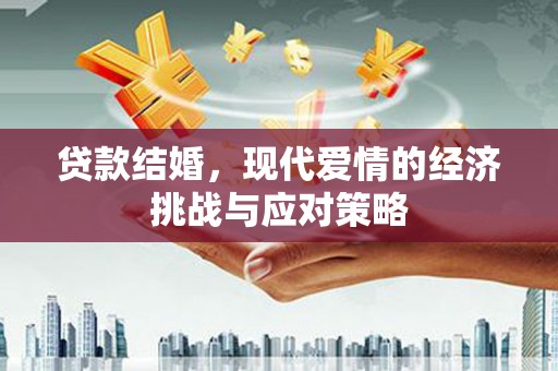 修水贷款结婚，现代爱情的经济挑战与应对策略