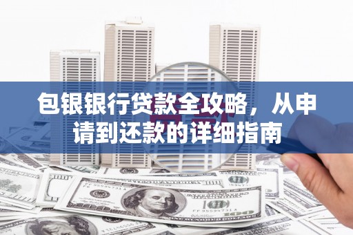 修水包银银行贷款全攻略，从申请到还款的详细指南