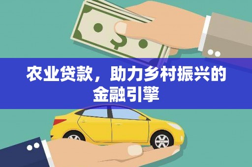 修水农业贷款，助力乡村振兴的金融引擎