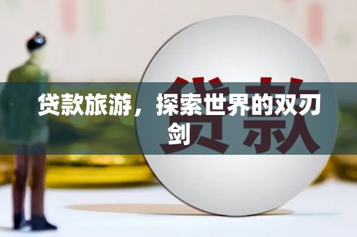 修水贷款旅游，探索世界的双刃剑
