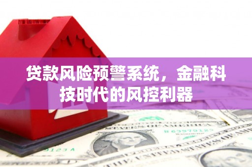 修水贷款风险预警系统，金融科技时代的风控利器