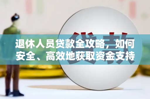 修水退休人员贷款全攻略，如何安全、高效地获取资金支持