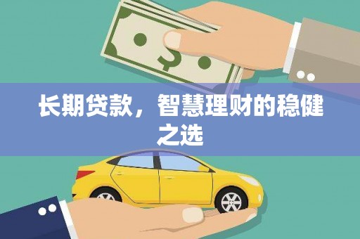 修水长期贷款，智慧理财的稳健之选