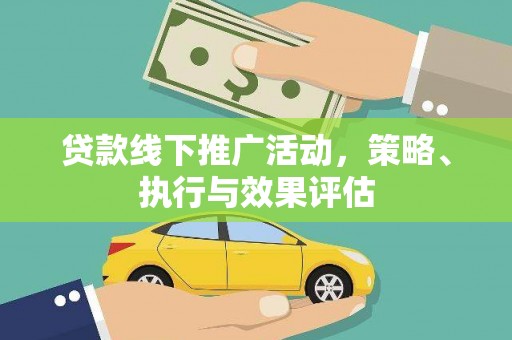修水贷款线下推广活动，策略、执行与效果评估