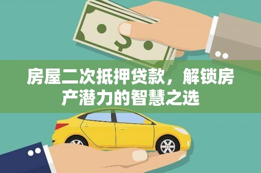 修水房屋二次抵押贷款，解锁房产潜力的智慧之选