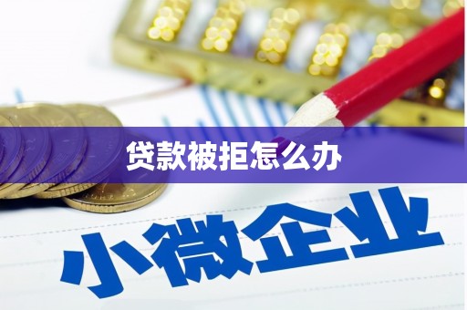 修水贷款被拒怎么办