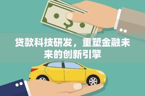 修水贷款科技研发，重塑金融未来的创新引擎