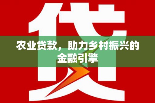 修水农业贷款，助力乡村振兴的金融引擎