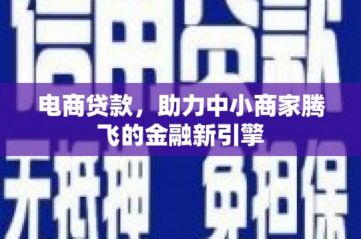 修水电商贷款，助力中小商家腾飞的金融新引擎