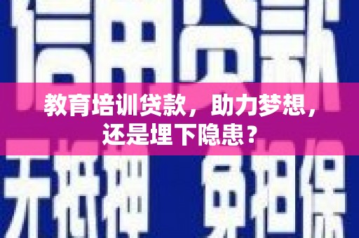 修水教育培训贷款，助力梦想，还是埋下隐患？