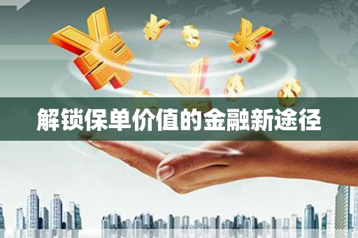 修水解锁保单价值的金融新途径