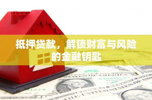 修水抵押贷款，解锁财富与风险的金融钥匙