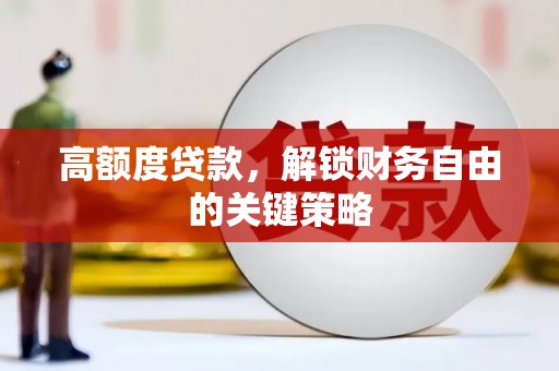 修水高额度贷款，解锁财务自由的关键策略