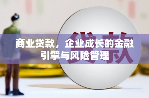 修水商业贷款，企业成长的金融引擎与风险管理