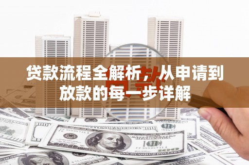 修水贷款流程全解析，从申请到放款的每一步详解