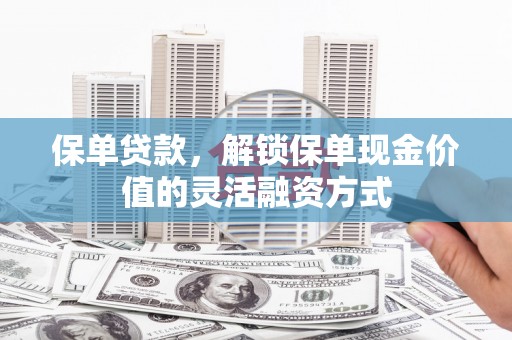 修水保单贷款，解锁保单现金价值的灵活融资方式