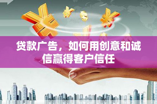 修水贷款广告，如何用创意和诚信赢得客户信任