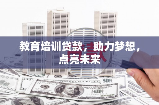 修水教育培训贷款，助力梦想，点亮未来