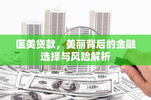 修水医美贷款，美丽背后的金融选择与风险解析