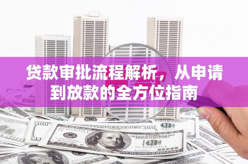 修水贷款审批流程解析，从申请到放款的全方位指南