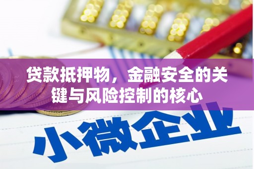 修水贷款抵押物，金融安全的关键与风险控制的核心