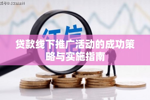 修水贷款线下推广活动的成功策略与实施指南