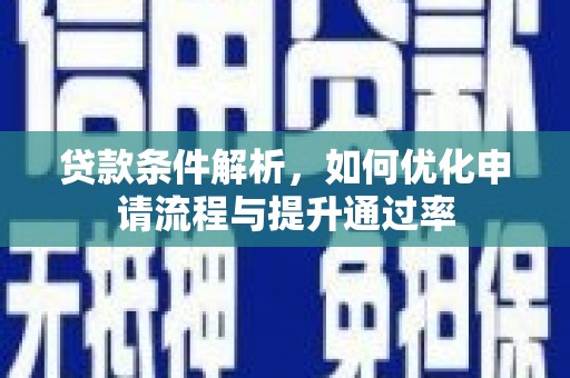 修水贷款条件解析，如何优化申请流程与提升通过率