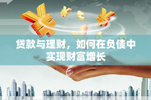 修水贷款与理财，如何在负债中实现财富增长