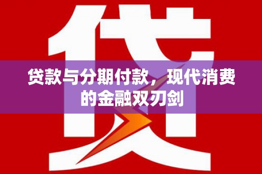 修水贷款与分期付款，现代消费的金融双刃剑
