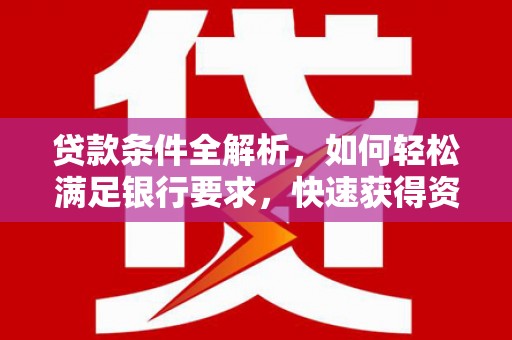 修水贷款条件全解析，如何轻松满足银行要求，快速获得资金支持