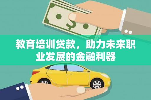 修水教育培训贷款，助力未来职业发展的金融利器