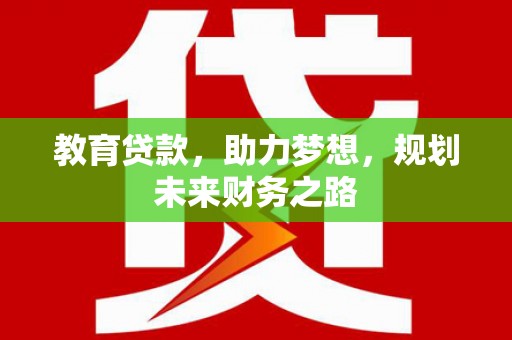 修水教育贷款，助力梦想，规划未来财务之路