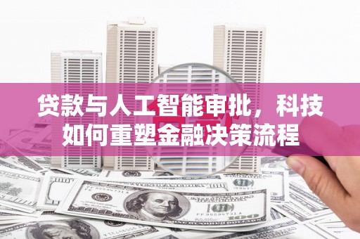 修水贷款与人工智能审批，科技如何重塑金融决策流程