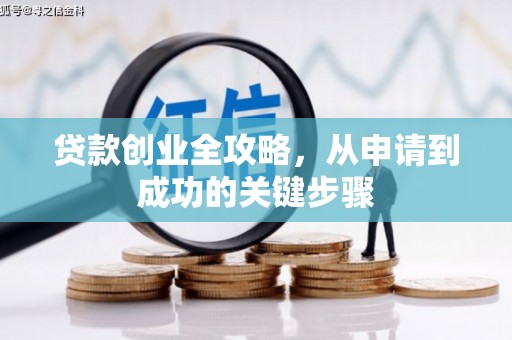修水贷款创业全攻略，从申请到成功的关键步骤