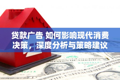 修水贷款广告 如何影响现代消费决策，深度分析与策略建议