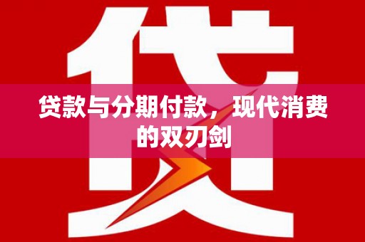 修水贷款与分期付款，现代消费的双刃剑