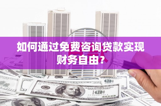 修水如何通过免费咨询贷款实现财务自由？