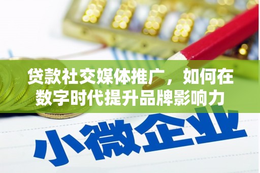 修水贷款社交媒体推广，如何在数字时代提升品牌影响力