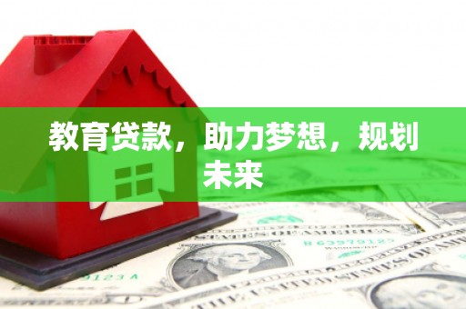 修水教育贷款，助力梦想，规划未来