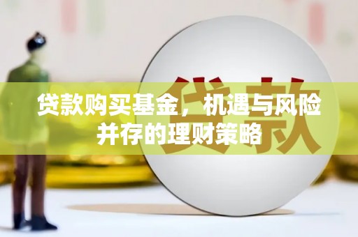 修水贷款购买基金，机遇与风险并存的理财策略