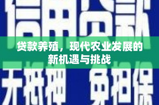 修水贷款养殖，现代农业发展的新机遇与挑战