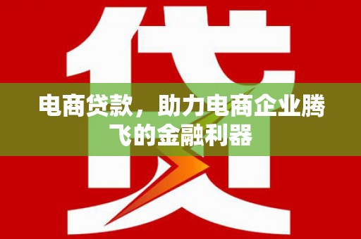 修水电商贷款，助力电商企业腾飞的金融利器