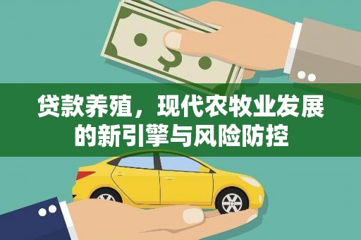 修水贷款养殖，现代农牧业发展的新引擎与风险防控