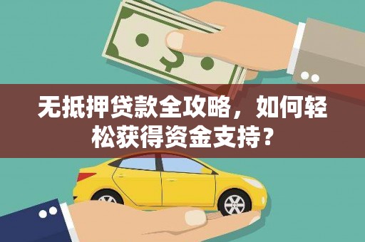 修水无抵押贷款全攻略，如何轻松获得资金支持？