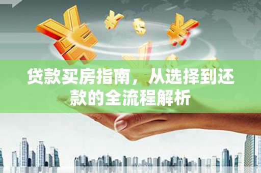 修水贷款买房指南，从选择到还款的全流程解析