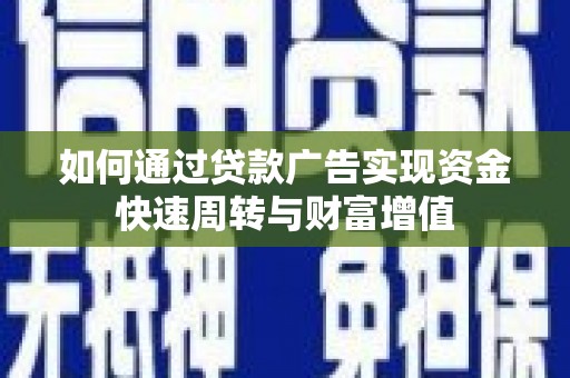 修水如何通过贷款广告实现资金快速周转与财富增值
